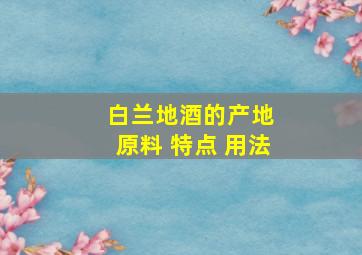 白兰地酒的产地 原料 特点 用法